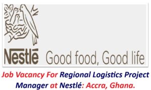Job Vacancy For Regional Logistics Project Manager at Nestlé: Accra, Ghana.