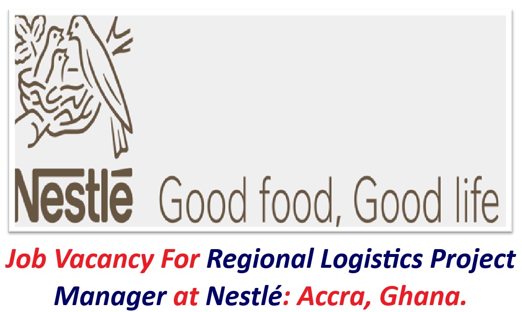 Job Vacancy For Regional Logistics Project Manager at Nestlé: Accra, Ghana.