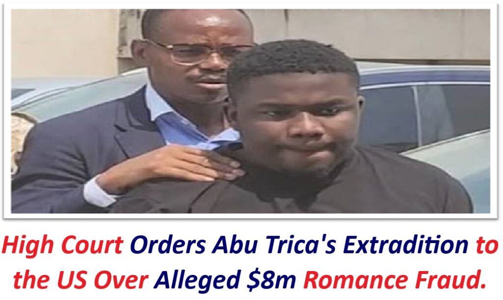 High Court Orders Abu Trica’s Extradition to the US Over Alleged $8m Romance Fraud.