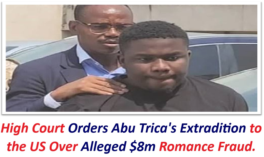 High Court Orders Abu Trica’s Extradition to the US Over Alleged $8m Romance Fraud.