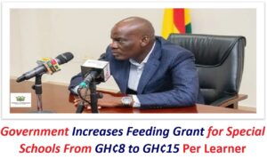 Government Increases Feeding Grant for Special Schools From GH¢8 to GH¢15 Per Learner.