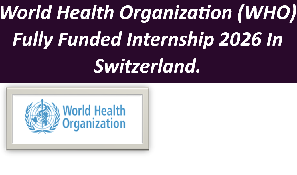 World Health Organization (WHO) Fully Funded Internship 2026 In Switzerland.