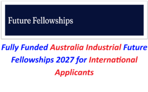 Fully Funded Australia Industrial Future Fellowships 2027 for International Applicants.