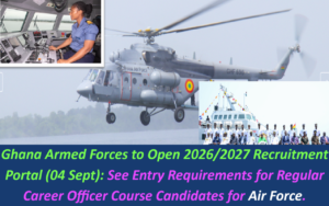Ghana Armed Forces to Open 2026/2027 Recruitment Portal (04 Sept): See Entry Requirements for Regular Career Officer Course Candidates for Air Force.